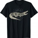 See Ya Later Funny Alligator Tee Shirt Gator Crocodile Gift