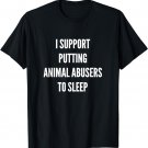 I Support Putting Animal Abusers To Sleep Shirt