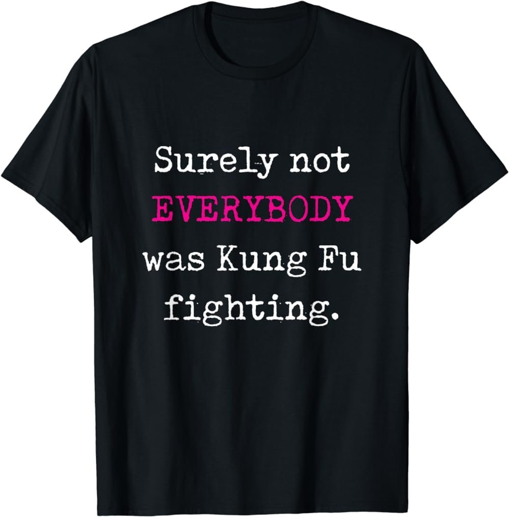 Surely not EVERYBODY was Kung Fu fighting - funny tee T-Shirt