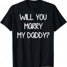 Will You Marry My Daddy T-Shirt
