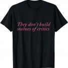 They don't build statues of critics T-Shirt