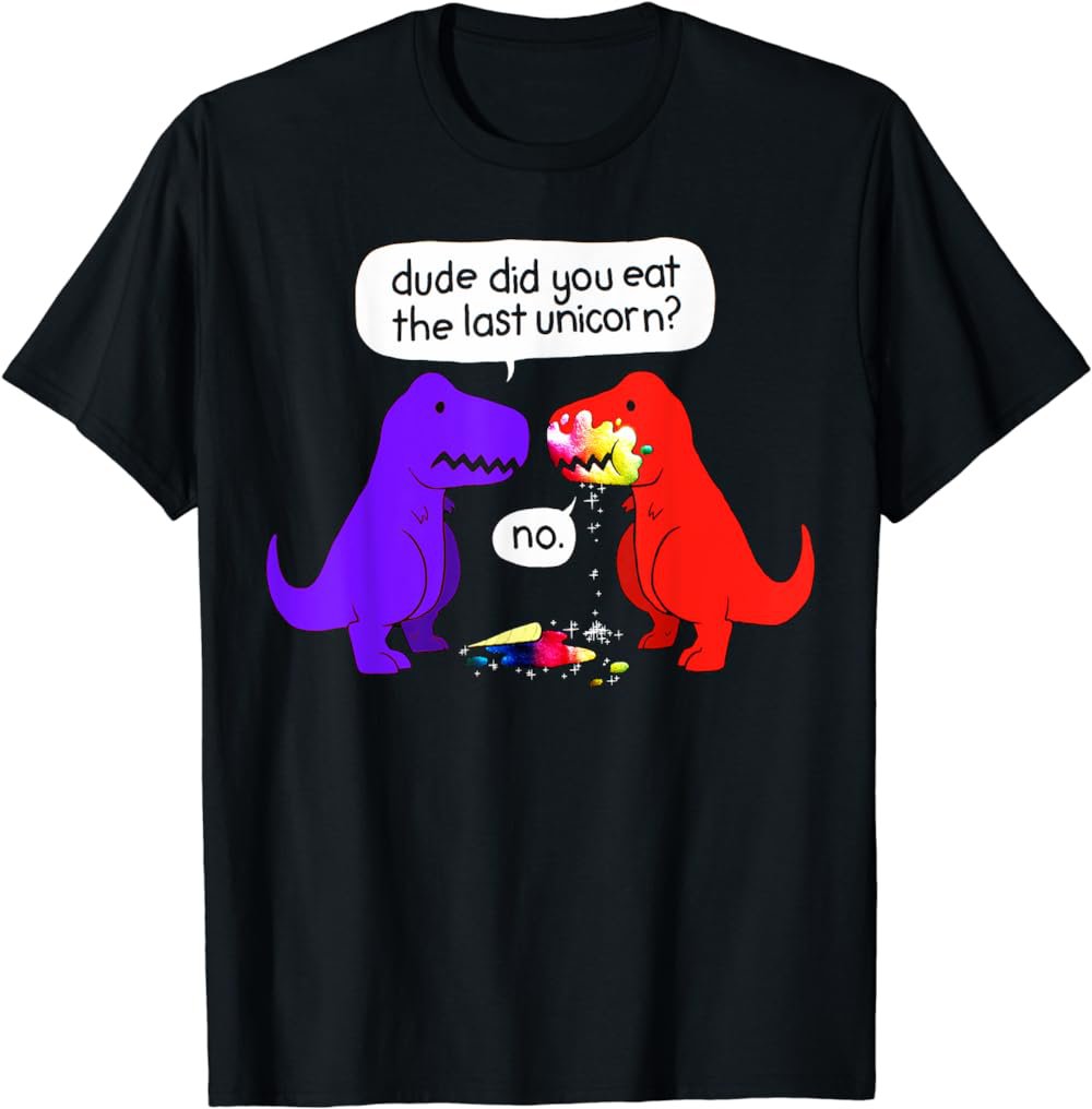 Dude Did You Eat The Last Unicorn Funny Dinosaur T-Shirt