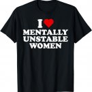 I Love Mentally Unstable Women Red Heart Funny Sarcastic T-Shirt
