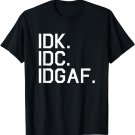 IDK IDC IDGAF Shirt, IDK IDC IDGAF Tee