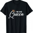 I'm His Queen T Shirt - Girlfriend & Boyfriend Gift