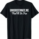 Underestimate Me That'll Be Fun T-Shirt Funny Quote Gift Pun T-Shirt