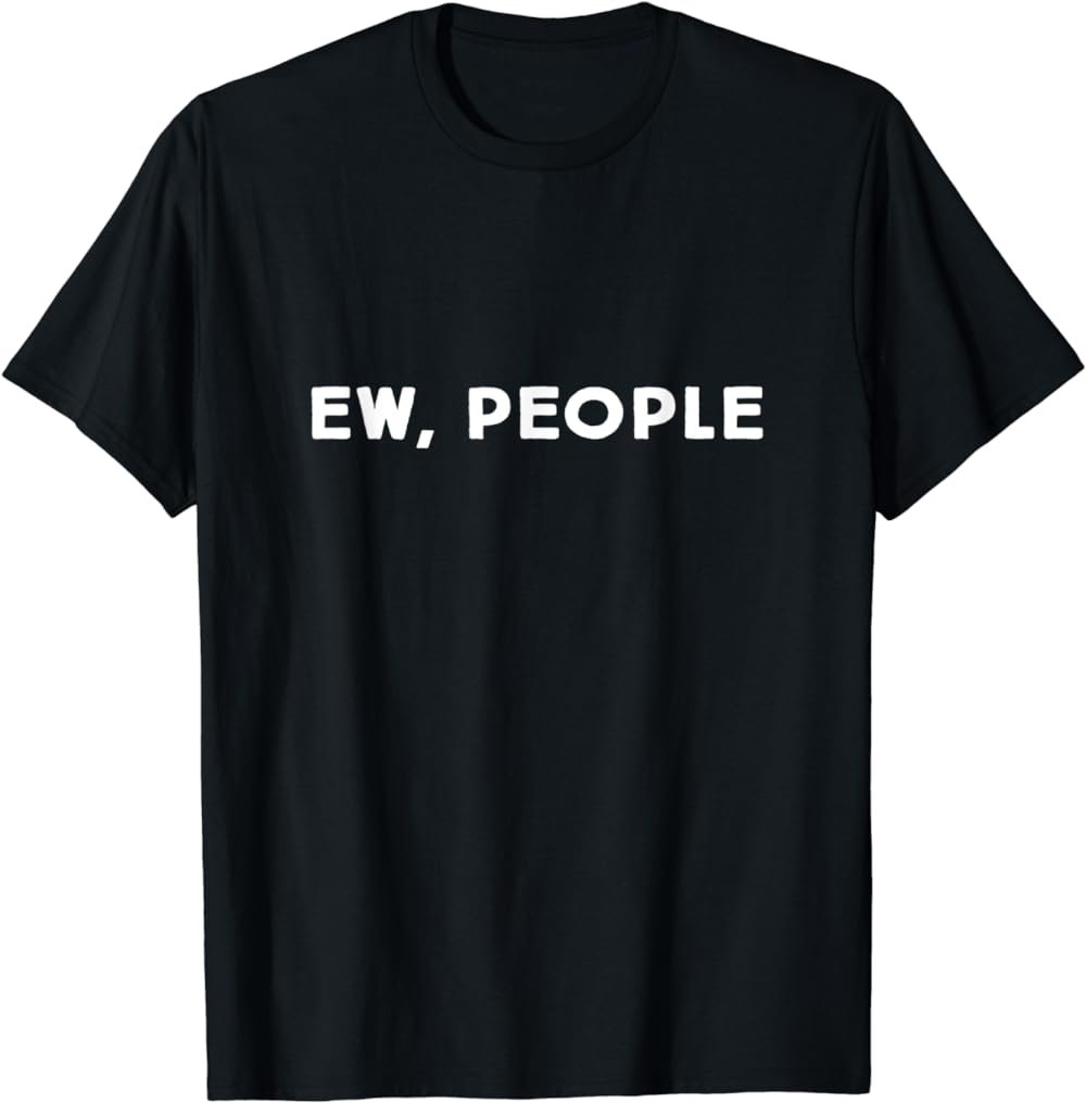 Funny, Ew, People Joke Sarcastic for Family and friends T-Shirt