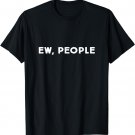 Funny, Ew, People Joke Sarcastic for Family and friends T-Shirt