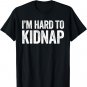 I'm Hard To Kidnap T-Shirt Drinking Shirt T-Shirt