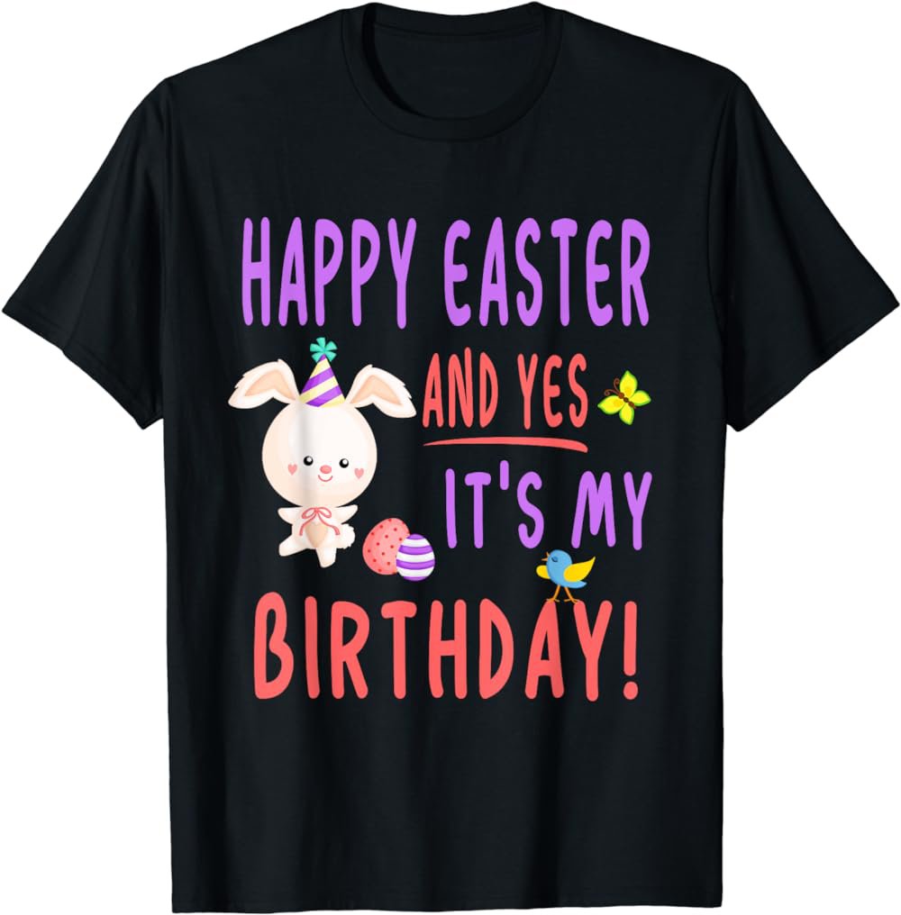Happy Easter And Yes It's My Birthday - Easter Birthday T-Shirt