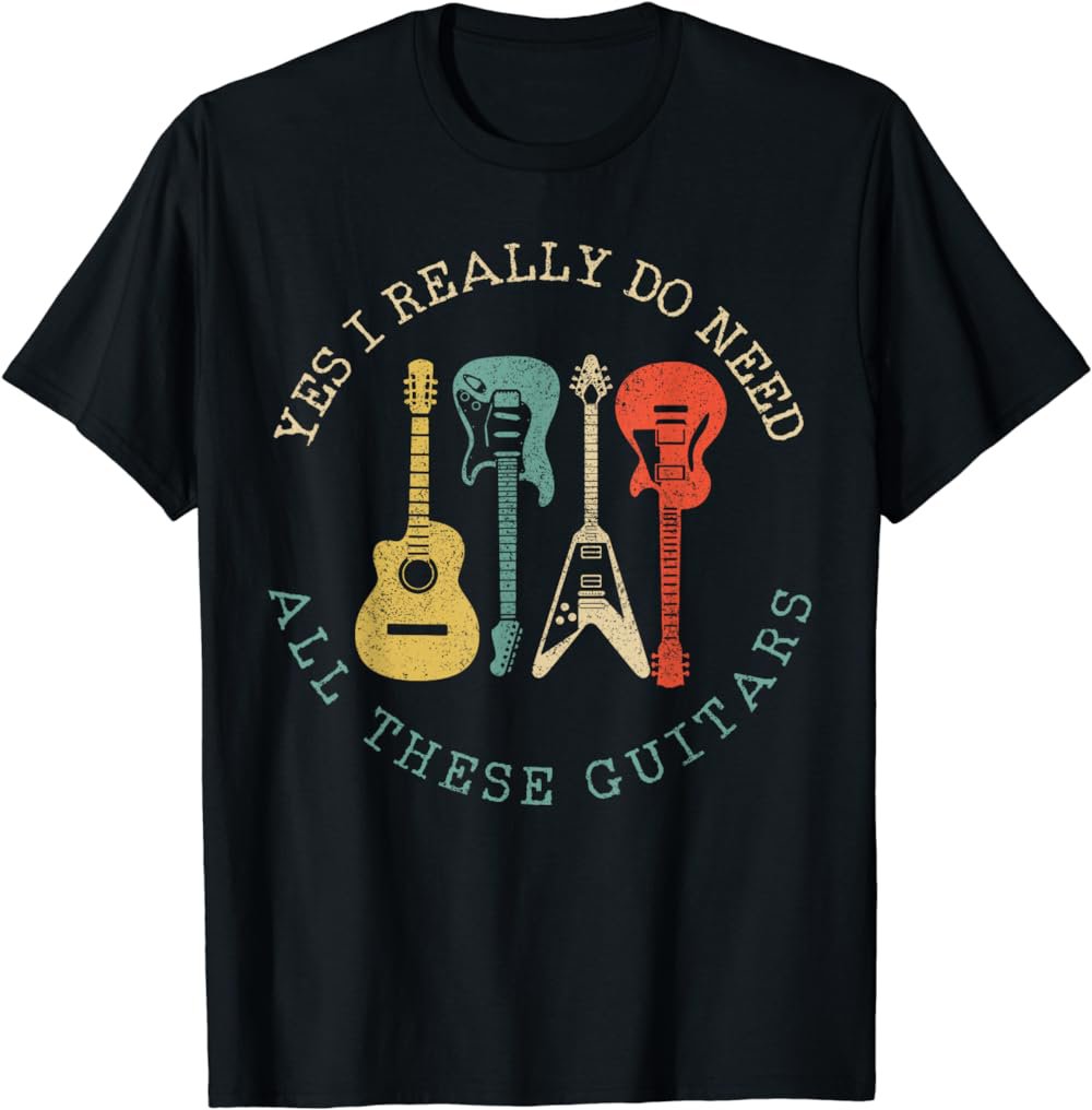Yes I Really Do Need All These Guitars Vintage Funny Gift T-Shirt