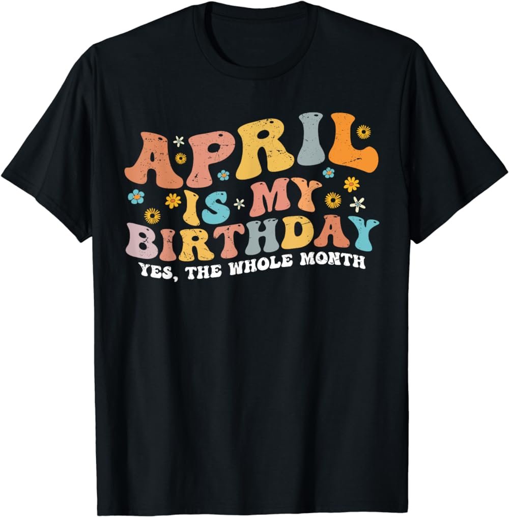 April Is My Birthday Yes The Whole Month Birthday Groovy T-Shirt