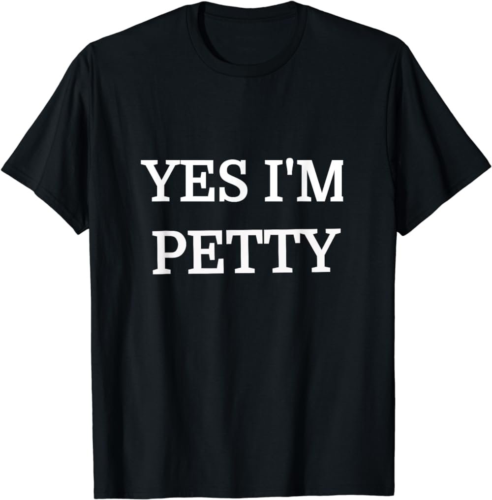 Yes I'm Petty Novelty Funny T Shirt Gift