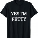 Yes I'm Petty Novelty Funny T Shirt Gift