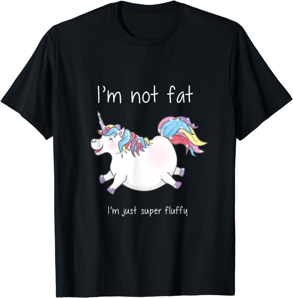 Unicorn Shirt, I'm not fat, I'm just super fluffy