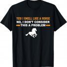 Yes, I Smell Like A Horse No I Don't Consider This A Problem Horse Love T-Shirt