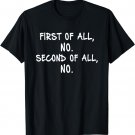 First Of All No Second Of All No T-Shirt