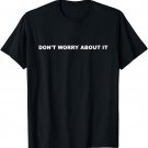 Don't Worry About It Tee Shirt