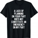 A Lack Of Planning On Your Part Does Not Constitute Funny T-Shirt