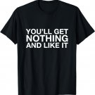 You'll Get Nothing and Like It T-Shirt