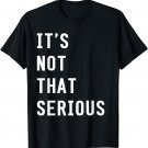 It's Not That Serious Shirt