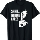 Funny Shhh No One Cares t shirt | gift idea T-Shirt