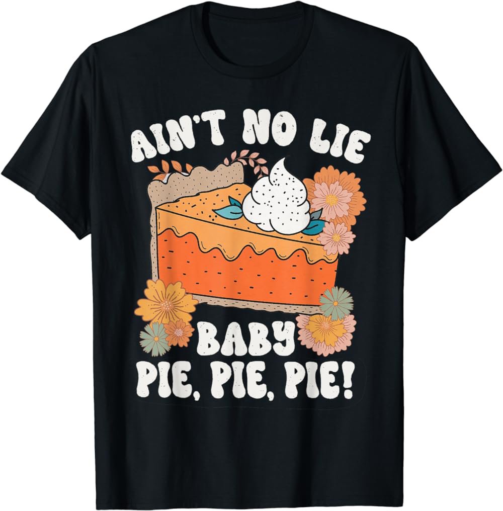Ain't No Lie Baby Pie Pie Pie Funny Thanksgivin Food T-Shirt