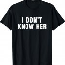 I Don't Know Her Funny Saying T Shirt Mens, Womens