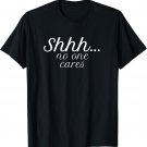 Shh No One Cares Funny T-Shirt Gift