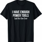 I Have Enough Power Tools - Said No One Ever - T-Shirt