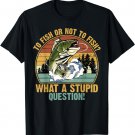 To fish or not to fish? What a stupid Question! T-Shirt