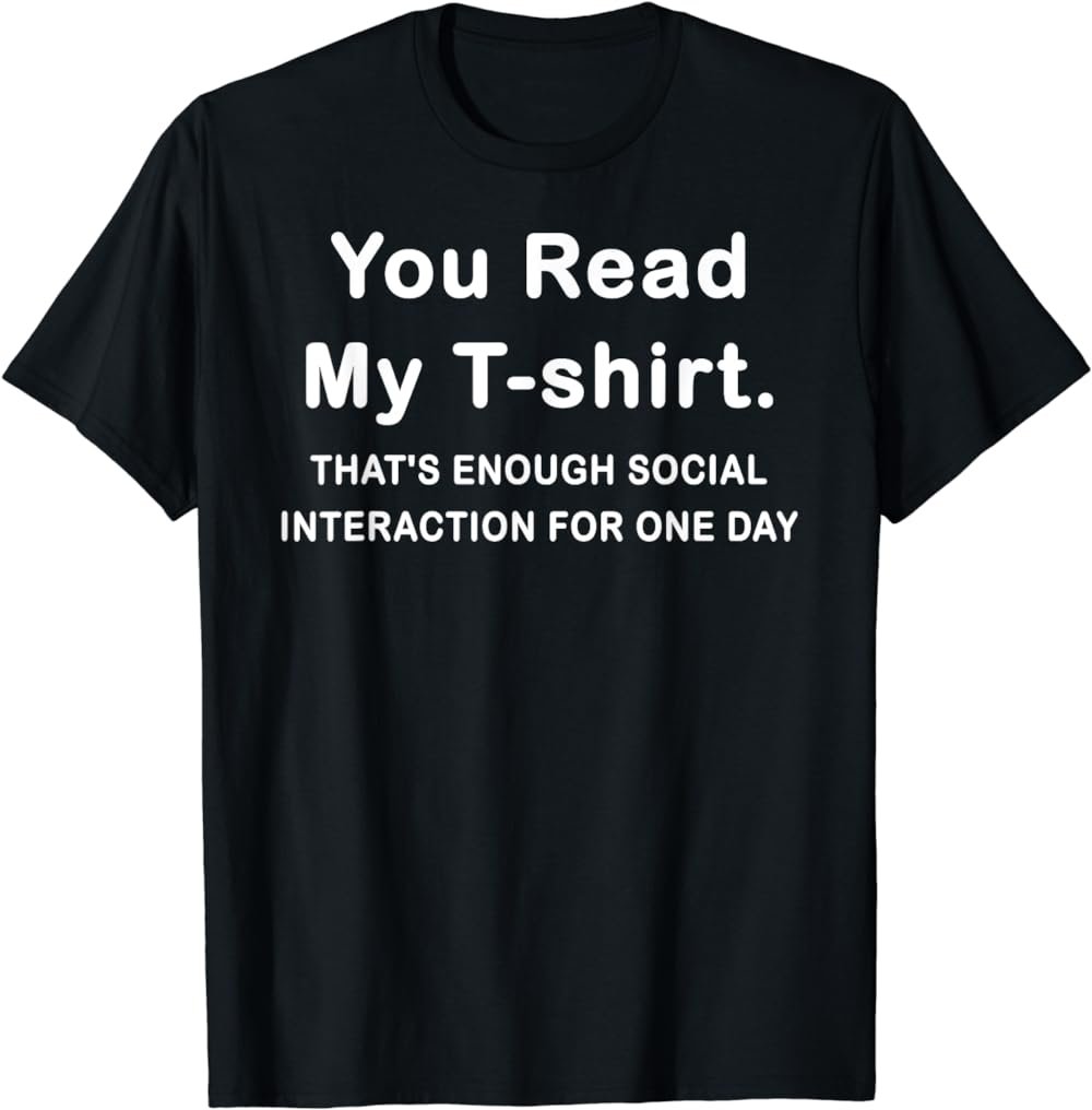 That's Enough Social Interaction for One Day - You Read My T-Shirt