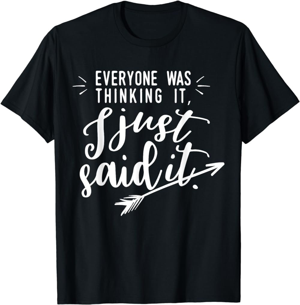 Funny Sarcastic Everyone was Thinking It I Just Said Gift T-Shirt