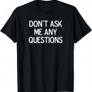 Funny, Don't Ask Me Any Questions, Joke Sarcastic Family T-Shirt