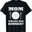 Mom Whats for Dinner T Shirt
