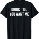 Drink Till You Want Me T Shirt - Funny drinking tee Beer