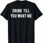 Drink Till You Want Me T Shirt - Funny drinking tee Beer
