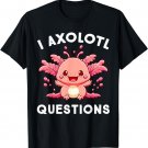 Funny Cute Axolotl Lover I Axolotl Questions T-Shirt