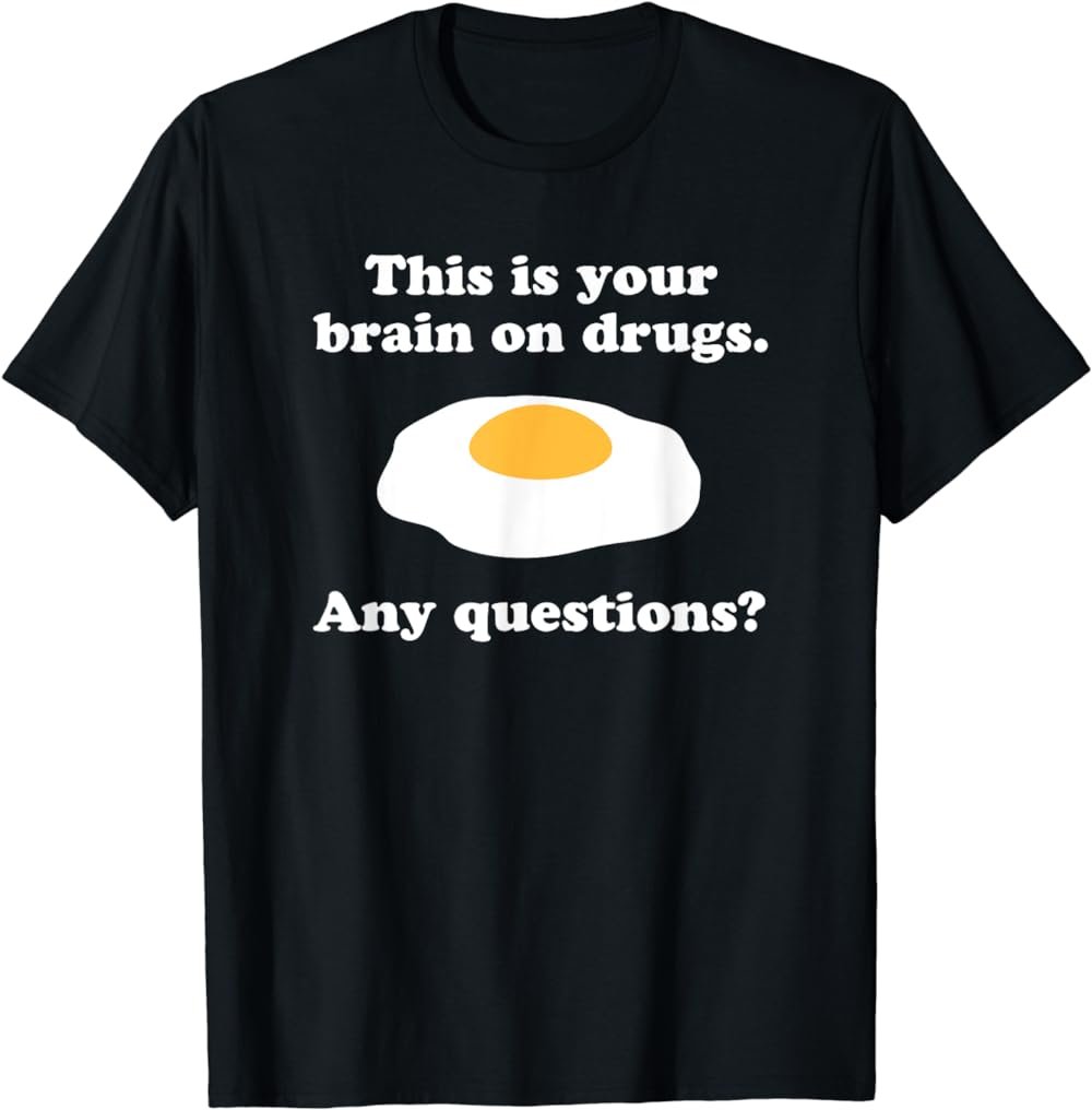 This Is Your Brain on Drugs. Any Questions? Yummy Fried Egg T-Shirt