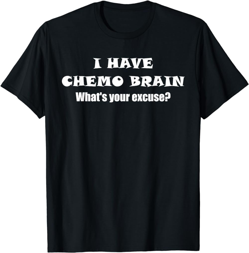 I Have Chemo Brain What's Your Excuse - T-shirt- Oncology