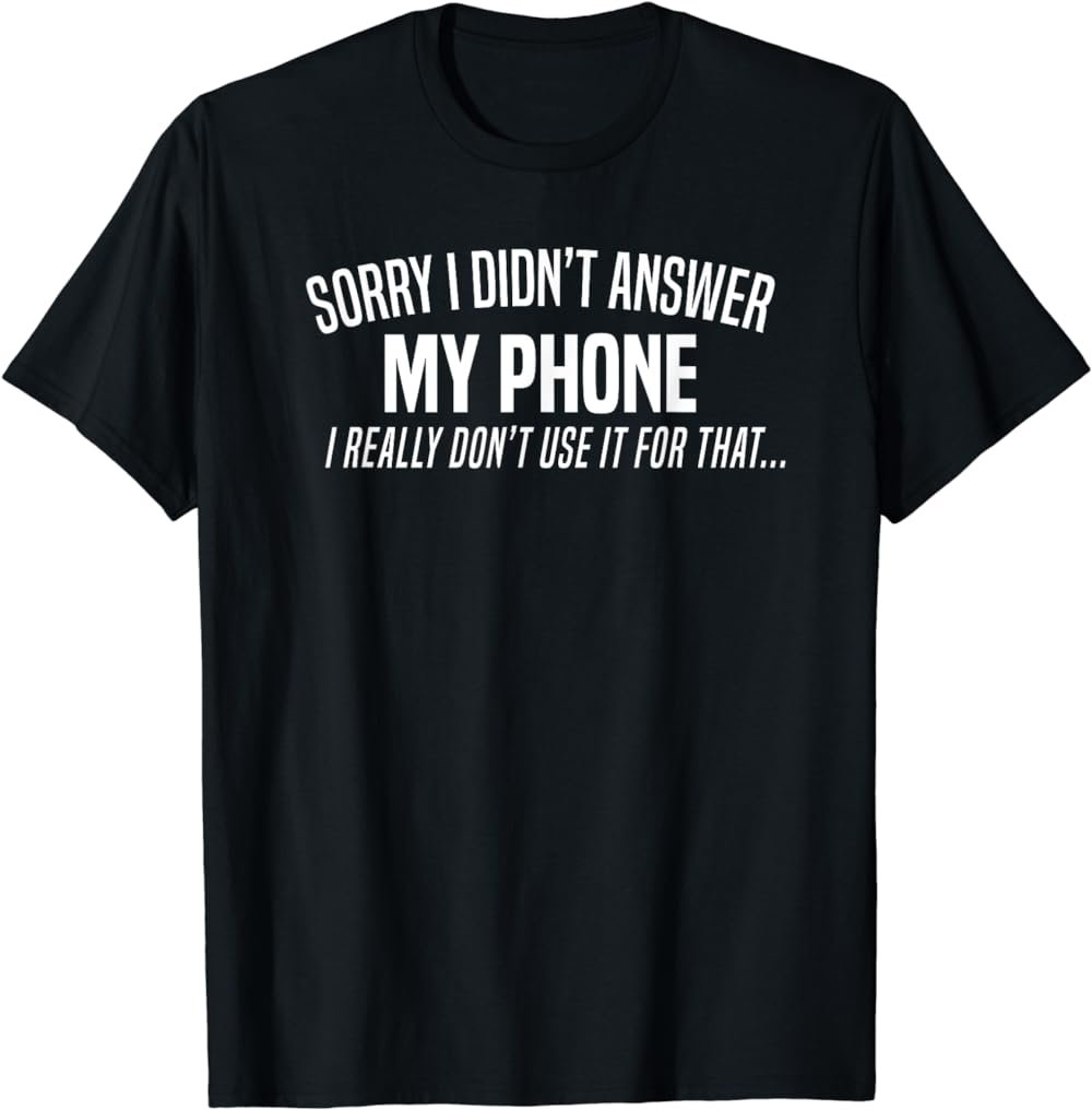 Sorry I Didn't Answer My Phone Funny Introvert Joke T-Shirt