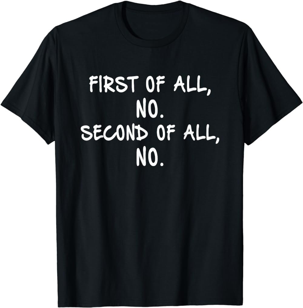 First Of All No Second Of All No T-Shirt