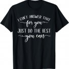 I Can't Answer That For You Just Do The Best You Can T-Shirt