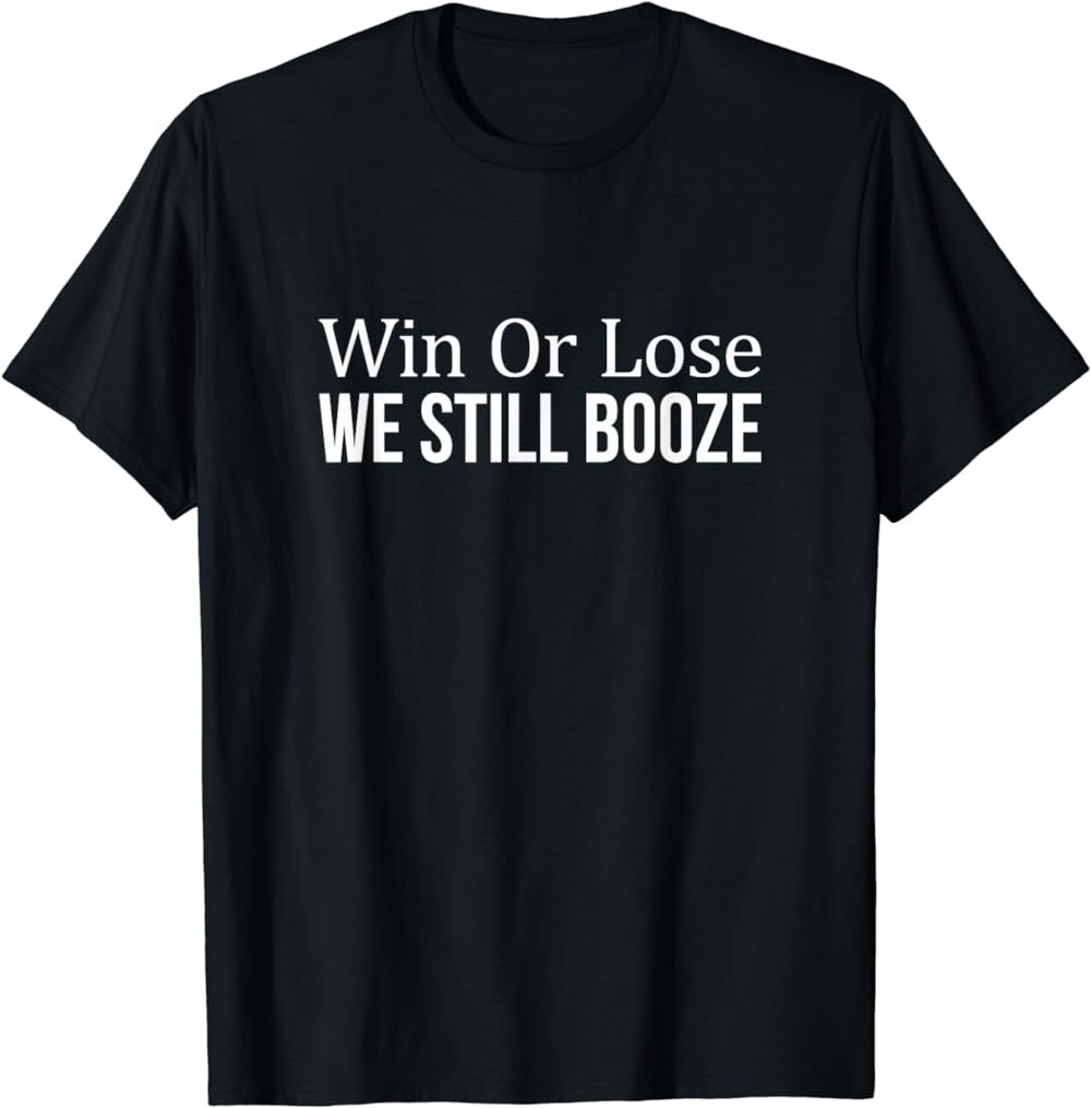 Win Or Lose - We Still Booze - T-Shirt