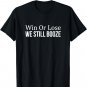 Win Or Lose - We Still Booze - T-Shirt