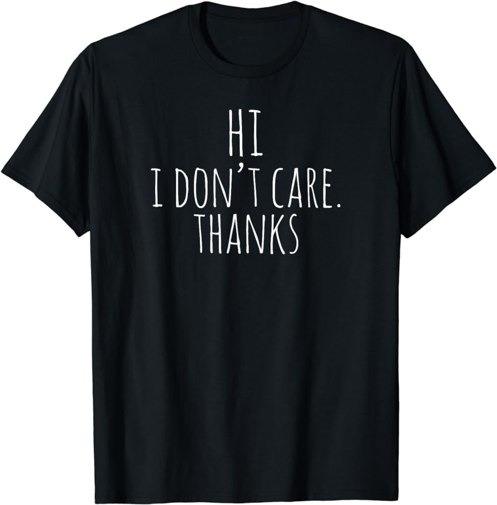 Hi I Don't Care Thanks Shirt | Witty Quote TShirt