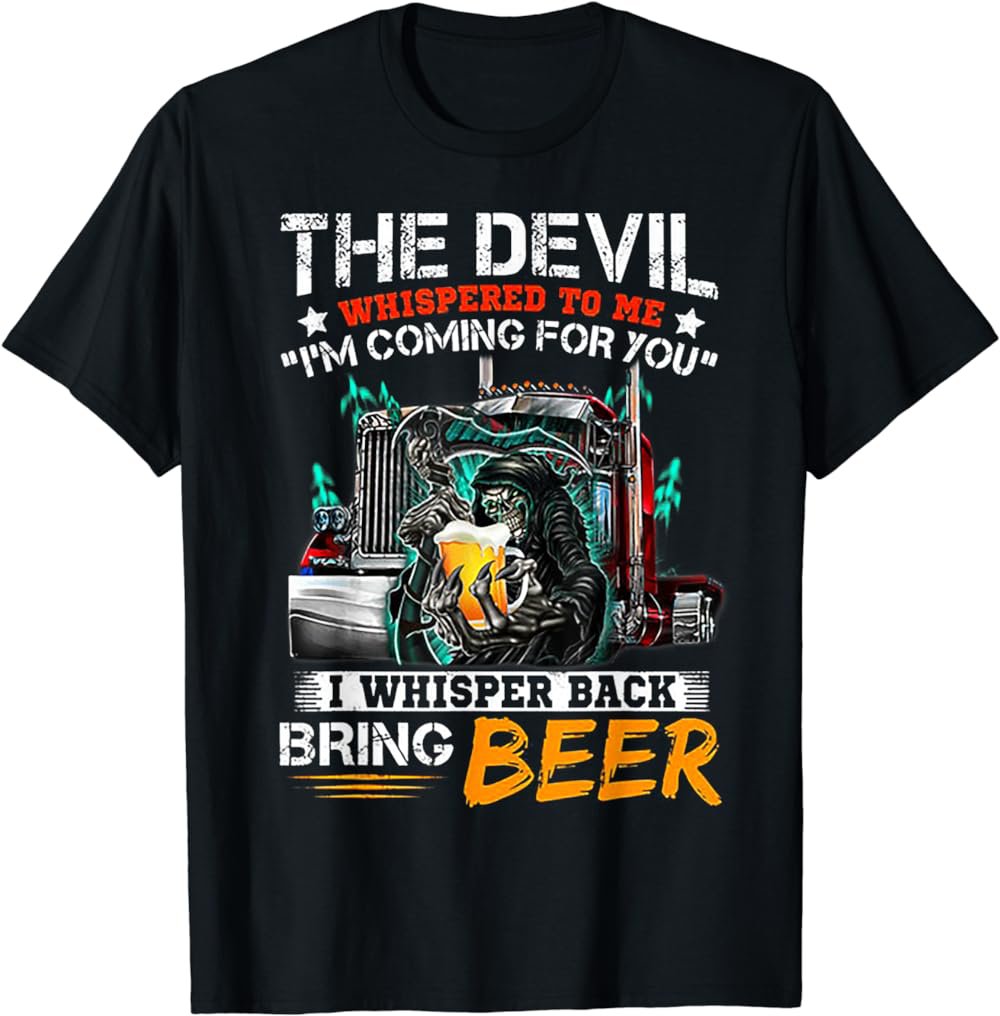 The Devil Whispered To Me I Whisper Back Bring Beer T-Shirt