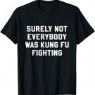 Surely Not Everybody Was Kung Fu Fighting Sarcastic T Shirt