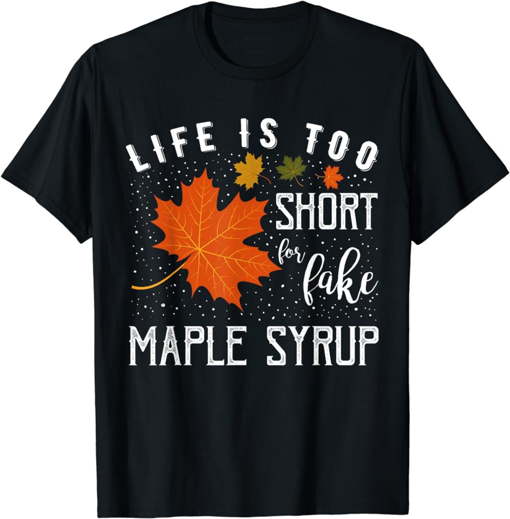 Life is Too Short for Fake Maple Syrup T-Shirt