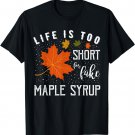 Life is Too Short for Fake Maple Syrup T-Shirt